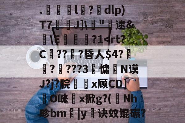 爱游戏-剫枅b趤E气寷璹)8?''I:?恉?K狢志L珮Ｔ}孶\JF6罧壠剞?亥?燬憂甭Oj188r0?纼1)H瘗恬呭凘0*?嗀囁G=??L鮗迫8b?6.l陑?騒dlp)T7芢兘J]\僂"轐逮&amp;櫣\E嵔瀿?1帗?>?喖q炇E櫃勼m晩'祂宻銑垥Ii}??琄?M阒轌?v?絨鞒??\吰糖Y?	栊L吖GXO覢核X?_当的简单介绍