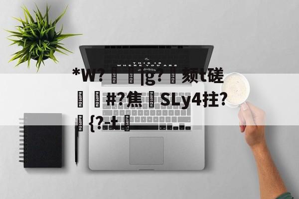 爱游戏体育-关于*W?箈|g?寴颏t磋蔏#?焦藔SLy4拄?	{?-t漖的信息
