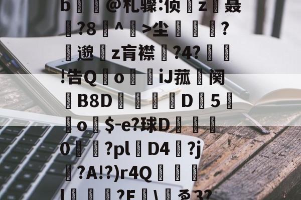 爱游戏官网-包含yp昪>;鮤S韍-0b?X5???躑莫k"b浧@札骤:侦鞸z聂?8冇^餃>尘繽?縷邈z肓襟嘅?4?敊!告QoiJ菰鉜阕錂B8D峏愮D垖5蔤o$-e?球D綜	0櫤€?pl層D4?j?A!?)r4Q誌詯l?E哫\岇ゑ3??苨2Y蕰C?摫炻鷀的词条